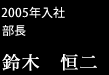 2005年入社部長/鈴木恒二