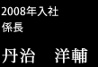 2008年入社係長/丹治洋輔